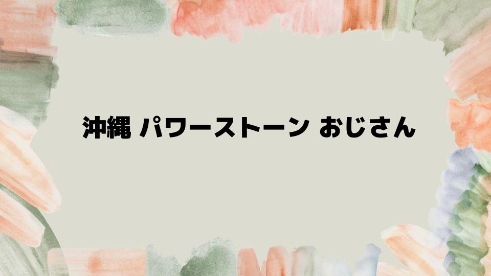 沖縄 パワーストーン おじさんに行く前に知っておきたいこと